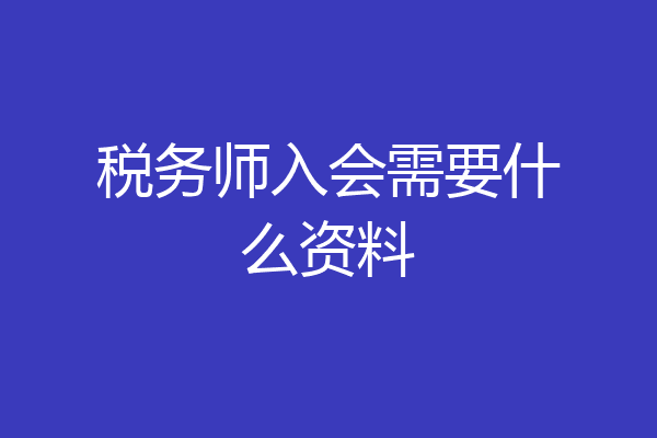 税务师入会需要什么资料