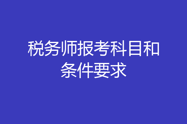 税务师报考科目和条件要求