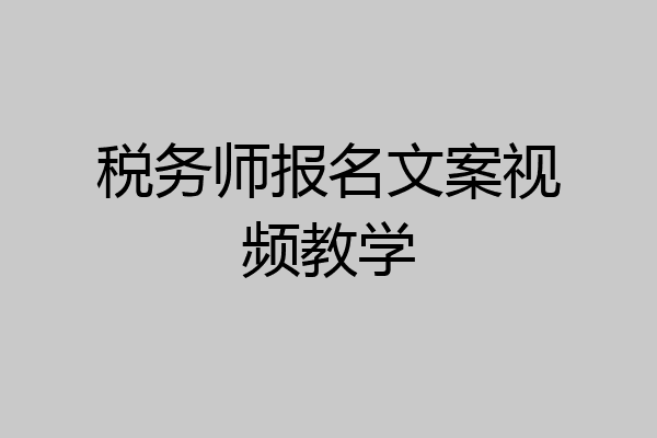 税务师报名文案视频教学