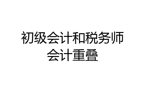初级会计和税务师会计重叠