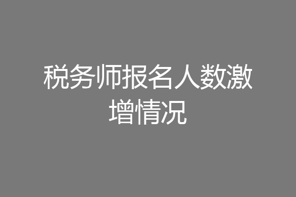 税务师报名人数激增情况