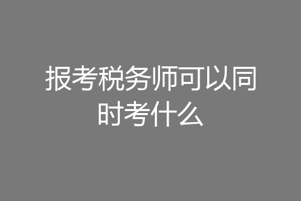 报考税务师可以同时考什么