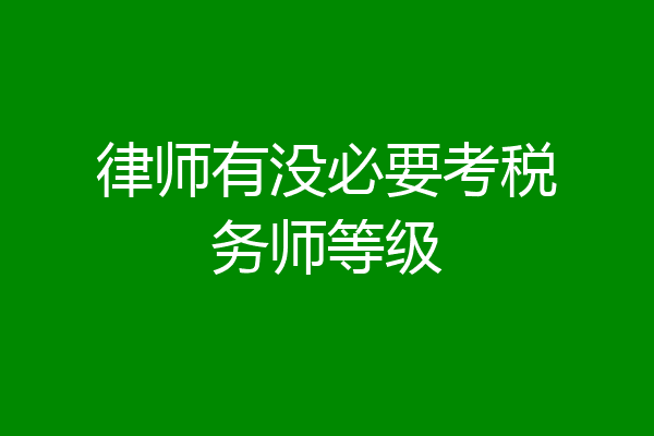 律师有没必要考税务师等级