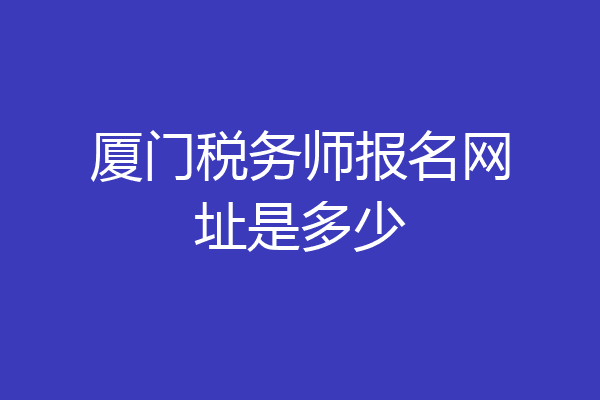 厦门税务师报名网址是多少