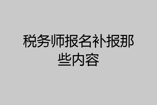 税务师报名补报那些内容