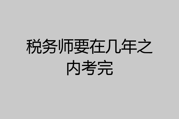 税务师要在几年之内考完
