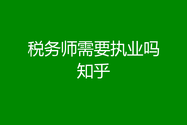 税务师需要执业吗知乎
