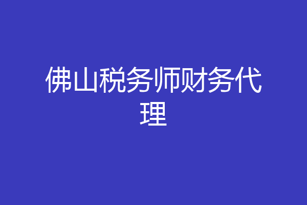 佛山税务师财务代理