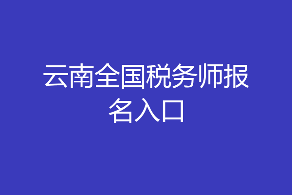 云南全国税务师报名入口