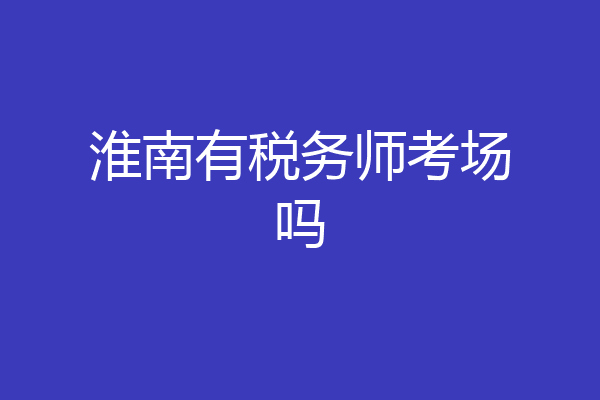 淮南有税务师考场吗