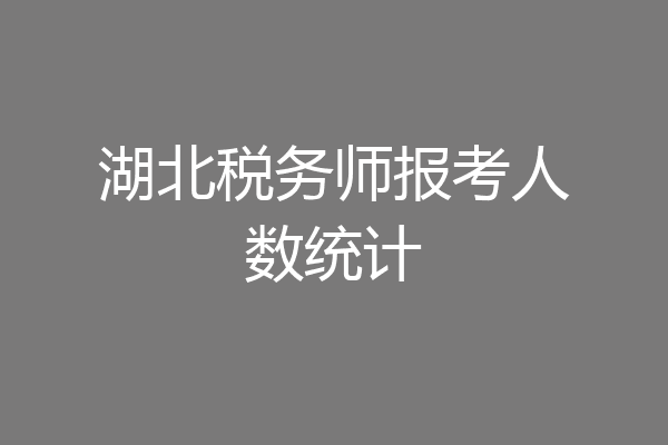 湖北税务师报考人数统计