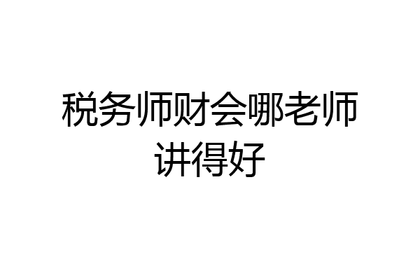 税务师财会哪老师讲得好