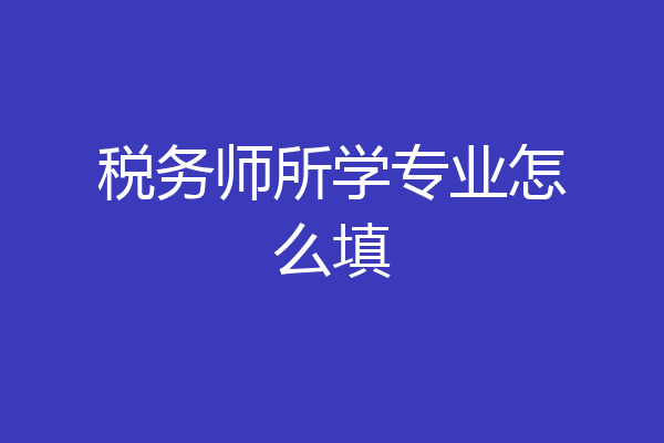 税务师所学专业怎么填