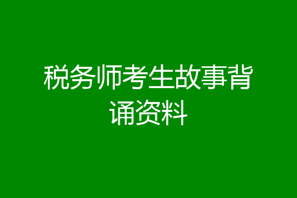 税务师考生故事背诵资料
