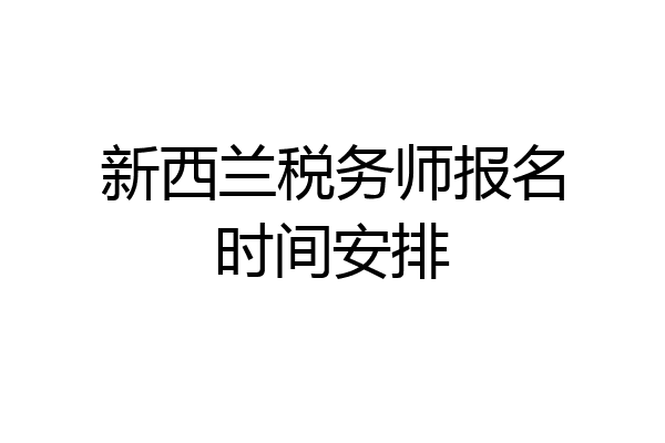 新西兰税务师报名时间安排