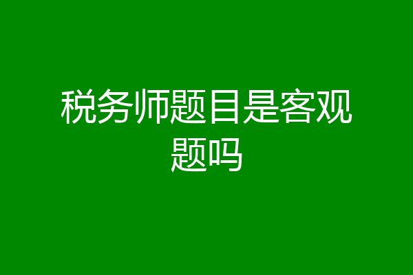 税务师题目是客观题吗