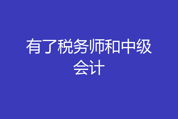 有了税务师和中级会计