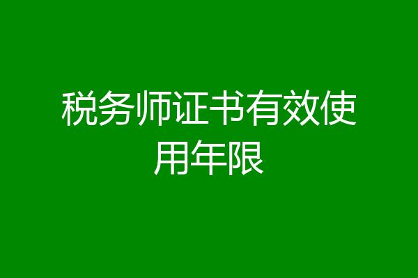 税务师证书有效使用年限