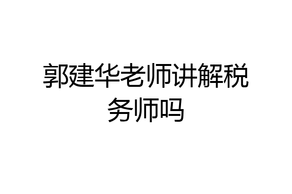 郭建华老师讲解税务师吗
