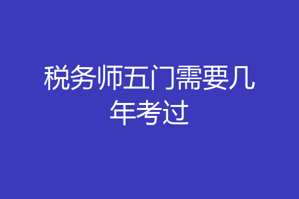 税务师五门需要几年考过
