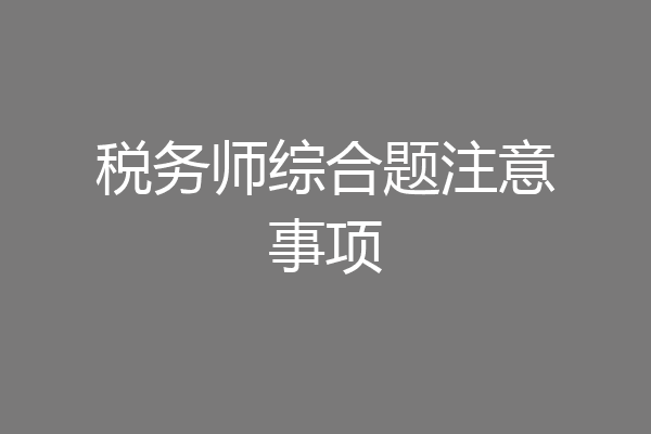 税务师综合题注意事项