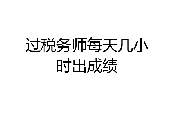 过税务师每天几小时出成绩