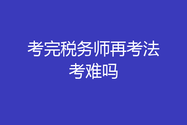 考完税务师再考法考难吗