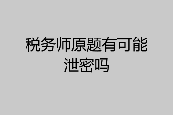 税务师原题有可能泄密吗