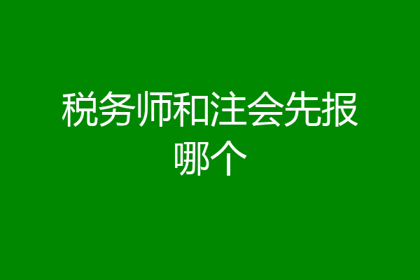 税务师和注会先报哪个