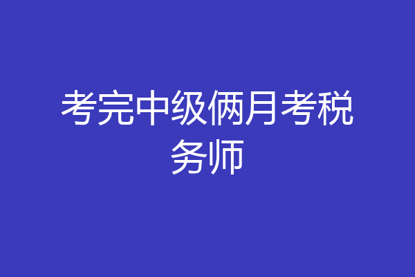 考完中级俩月考税务师