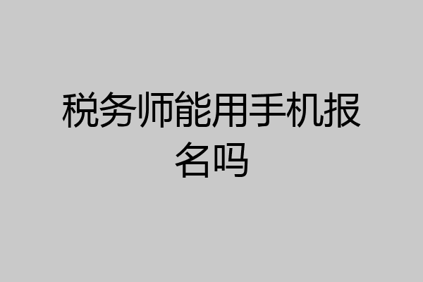 税务师能用手机报名吗