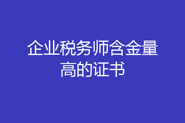 企业税务师含金量高的证书