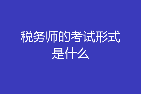 税务师的考试形式是什么