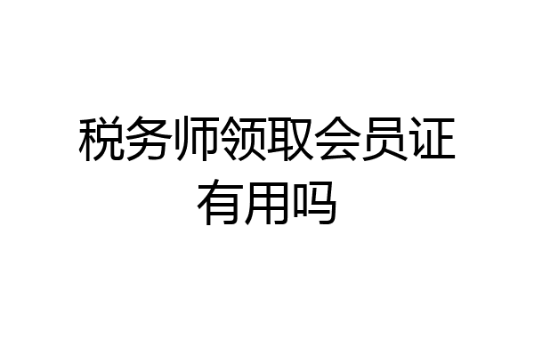 税务师领取会员证有用吗