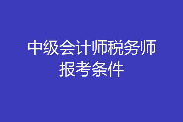 中级会计师税务师报考条件