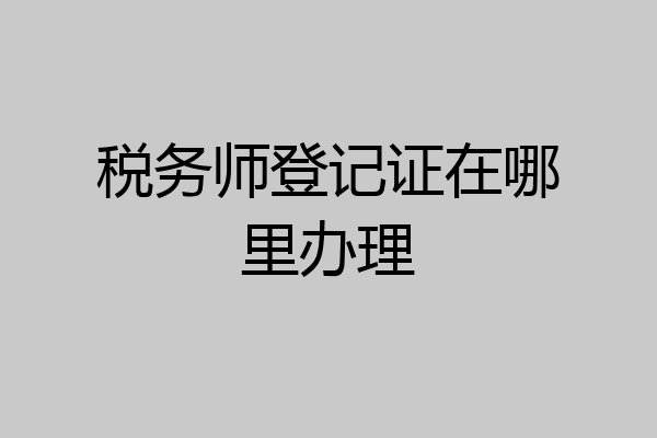 税务师登记证在哪里办理
