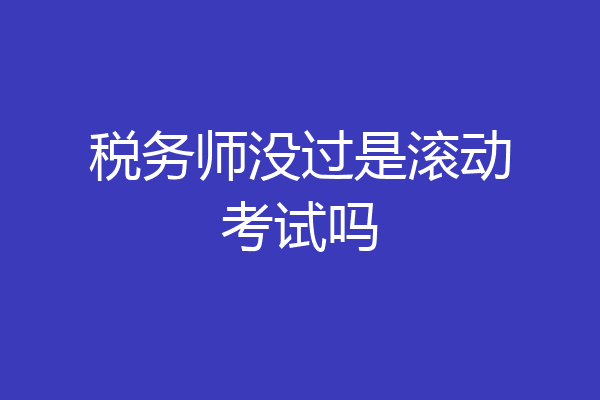 税务师没过是滚动考试吗