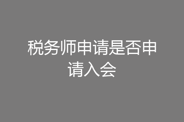 税务师申请是否申请入会