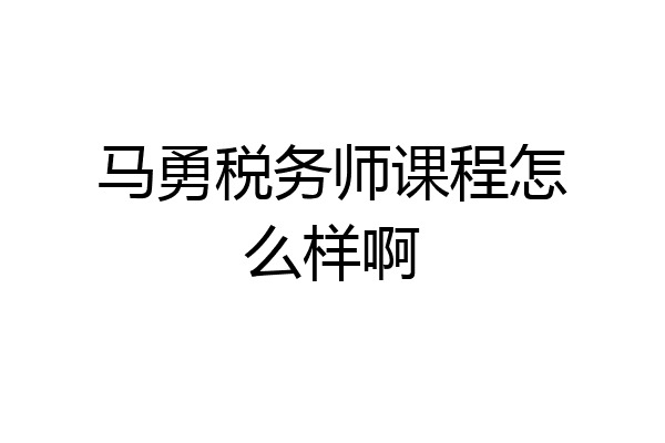 马勇税务师课程怎么样啊