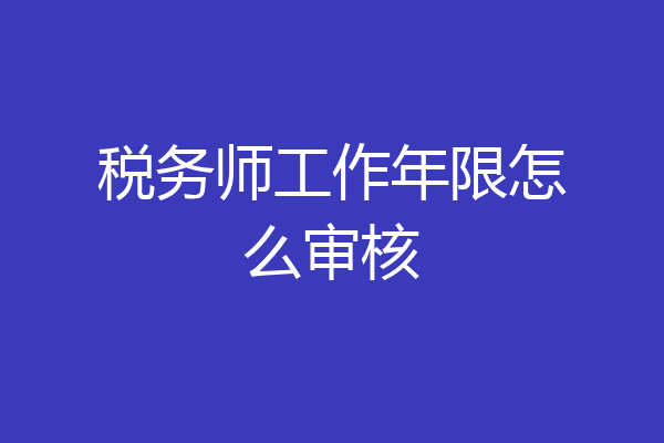 税务师工作年限怎么审核