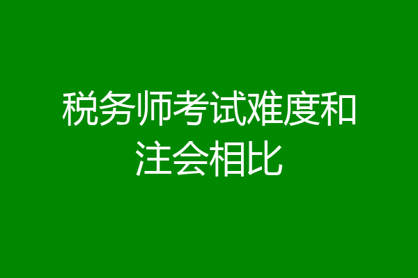 税务师考试难度和注会相比