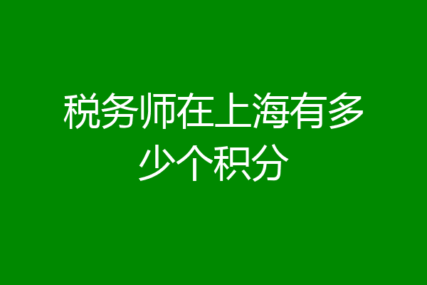 税务师在上海有多少个积分