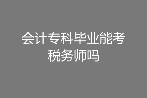 会计专科毕业能考税务师吗