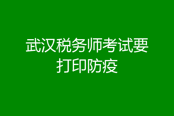 武汉税务师考试要打印防疫