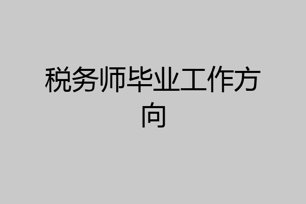 税务师毕业工作方向