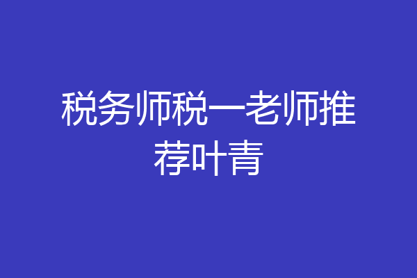 税务师税一老师推荐叶青