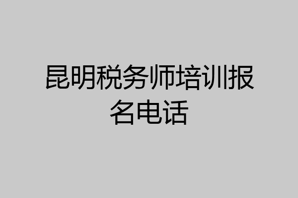 昆明税务师培训报名电话