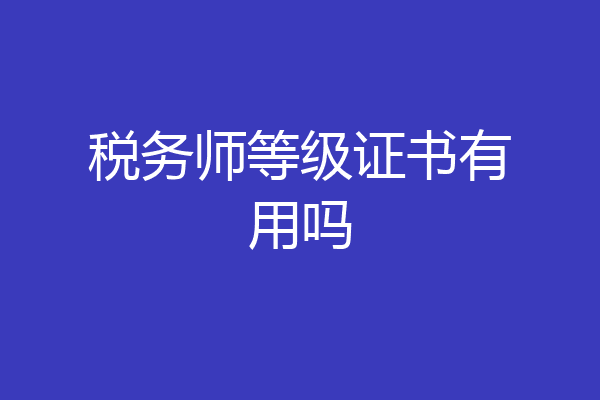 税务师等级证书有用吗