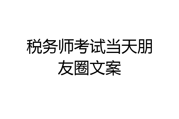 税务师考试当天朋友圈文案