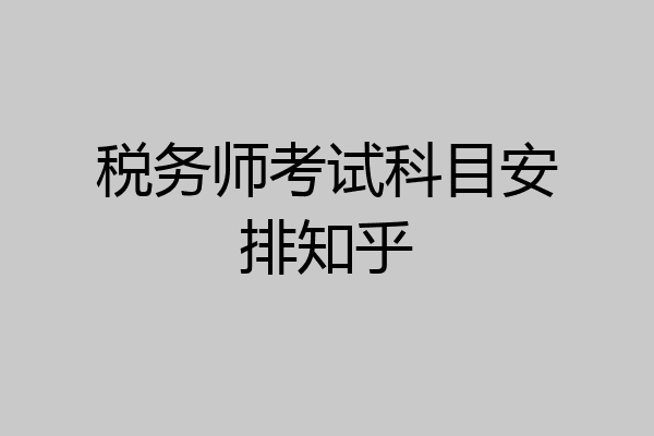 税务师考试科目安排知乎